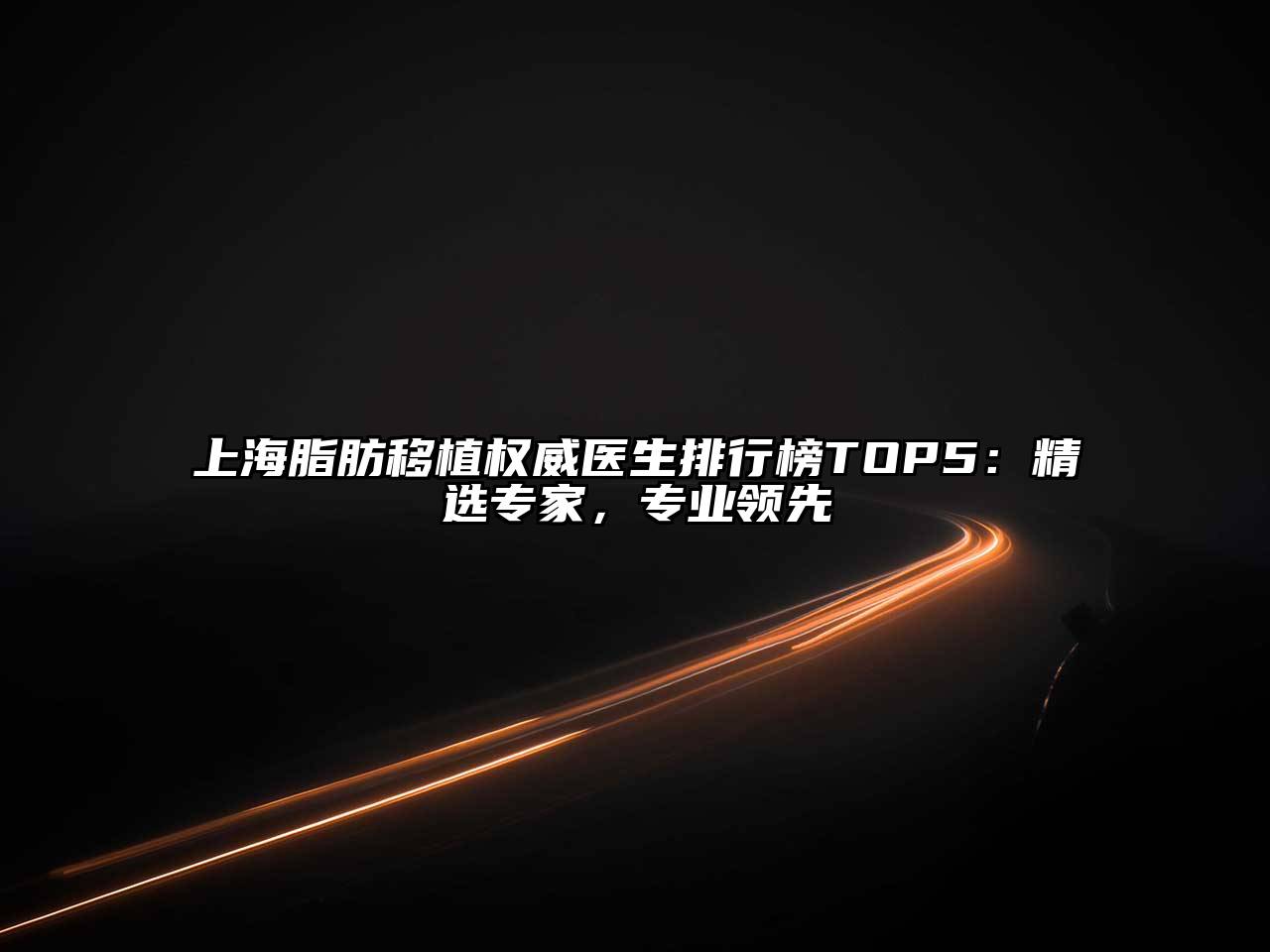 上海脂肪移植权威医生排行榜TOP5：精选专家，专业领先