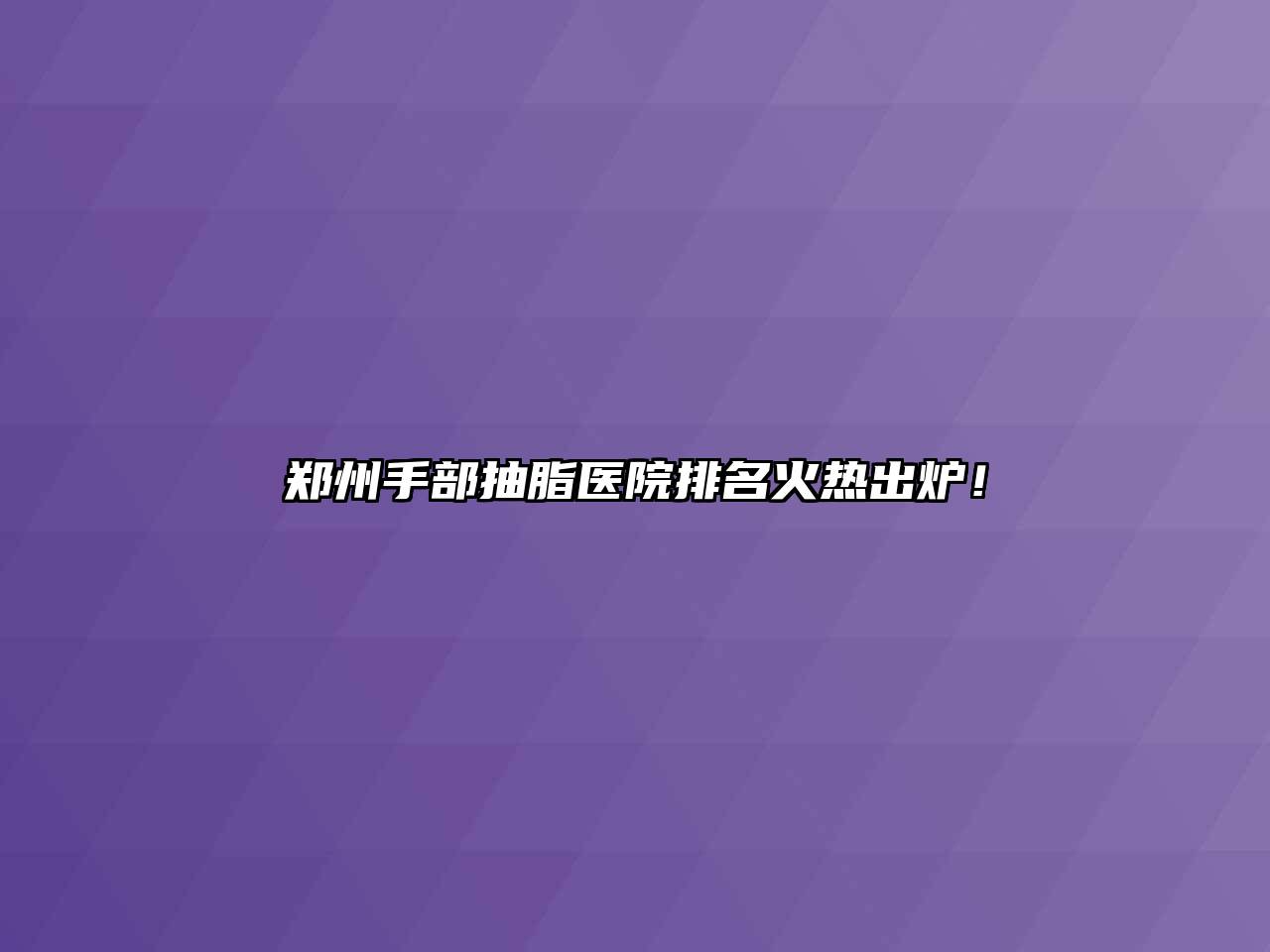 郑州手部抽脂医院排名火热出炉！