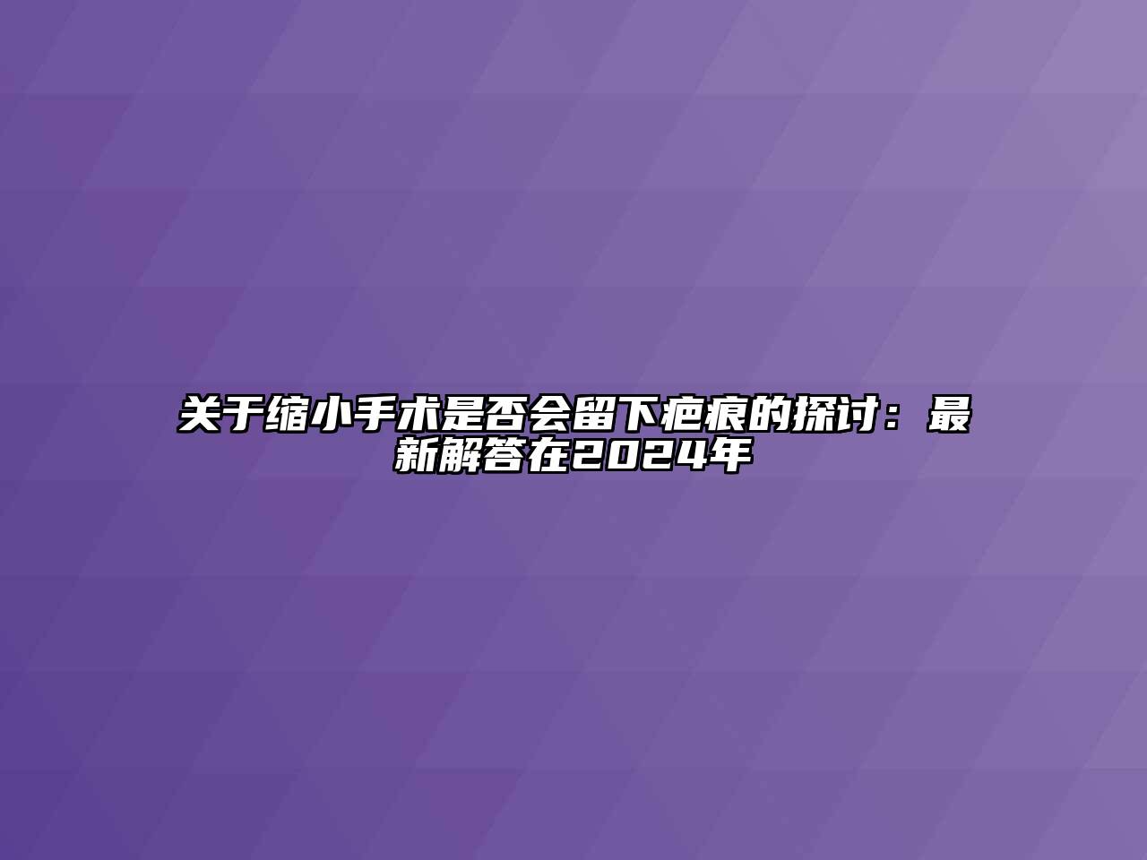 关于缩小手术是否会留下疤痕的探讨：最新解答在2024年