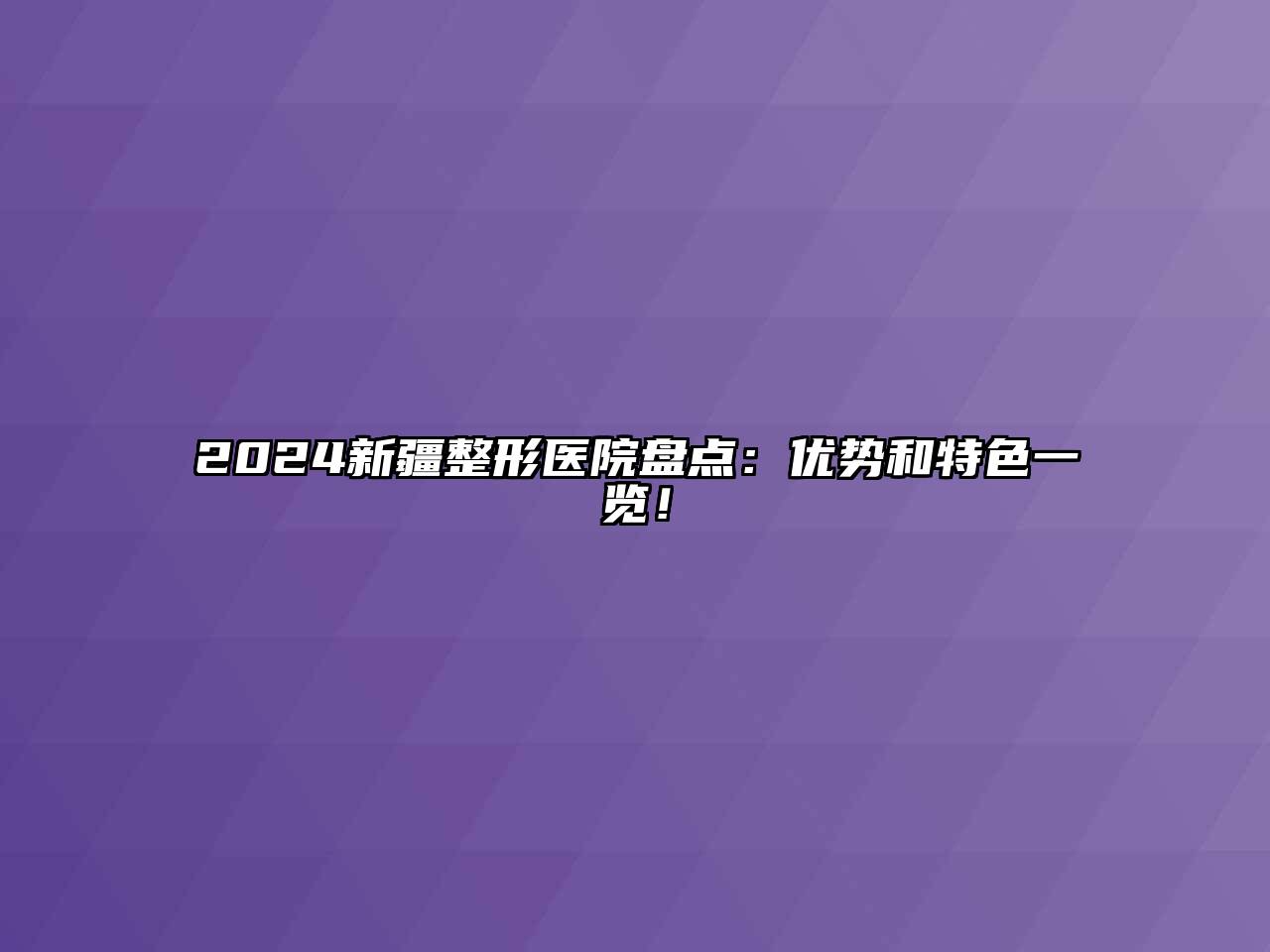 2024新疆整形医院盘点：优势和特色一览！