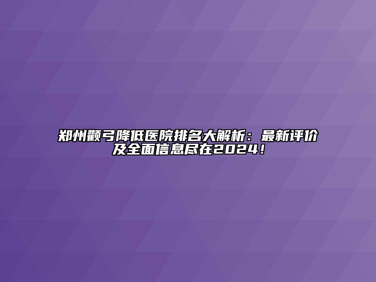 郑州颧弓降低医院排名大解析：最新评价及全面信息尽在2024！