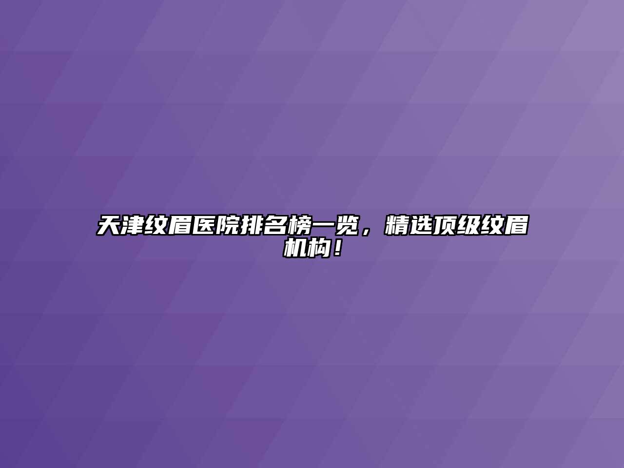 天津纹眉医院排名榜一览，精选顶级纹眉机构！