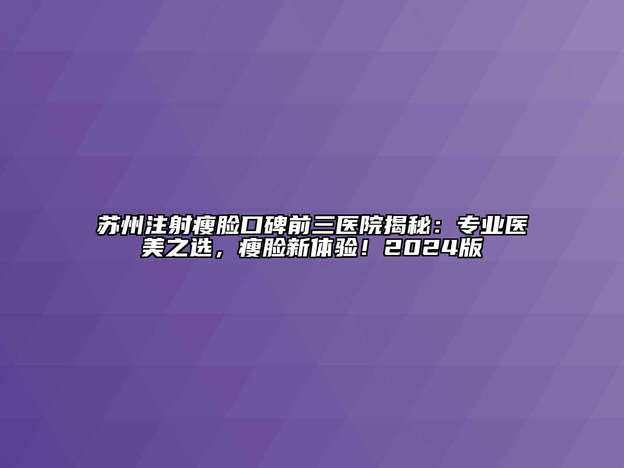 苏州注射瘦脸口碑前三医院揭秘：专业医美之选，瘦脸新体验！2024版