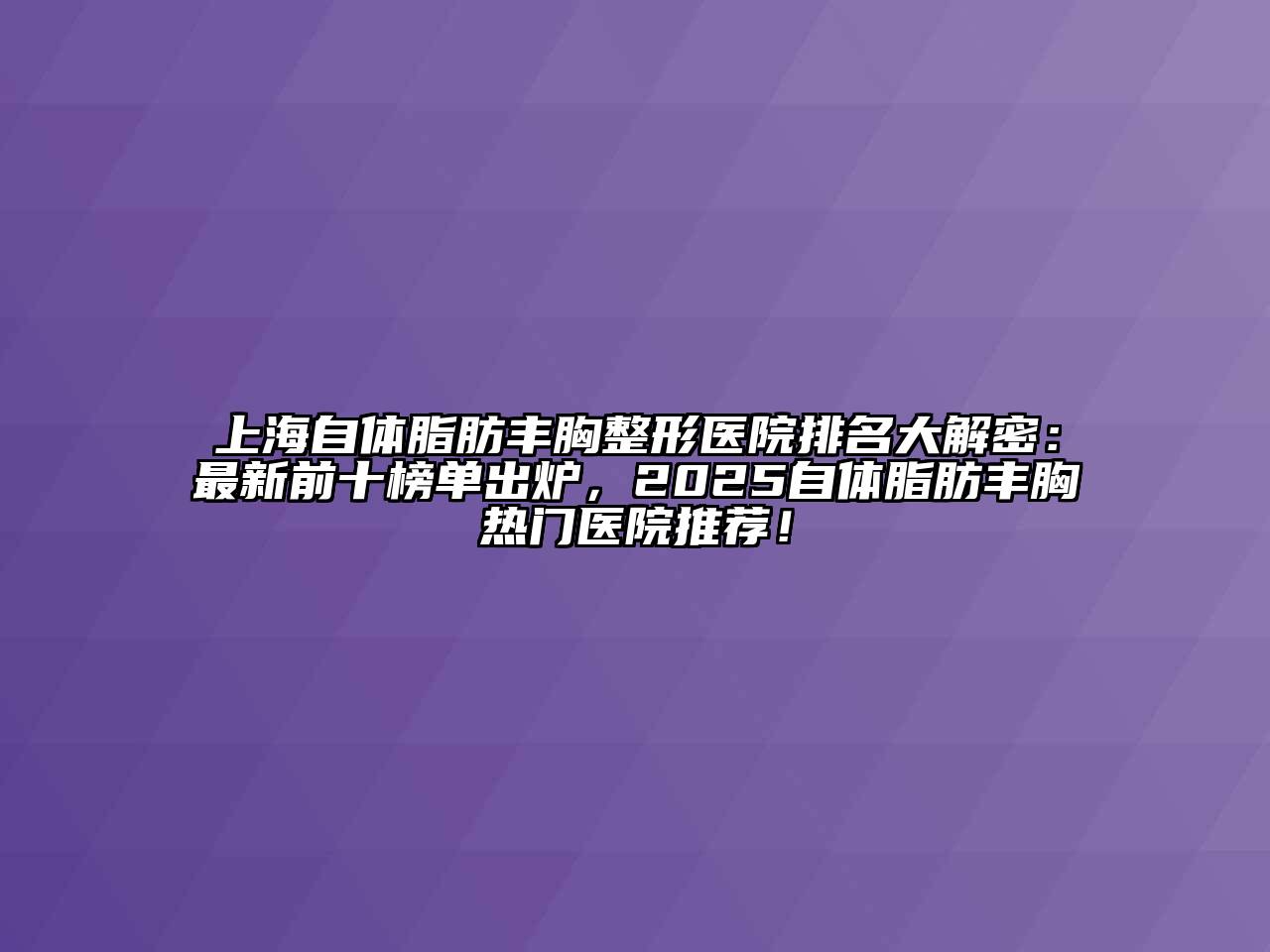 上海自体脂肪丰胸整形医院排名大解密：最新前十榜单出炉，2025自体脂肪丰胸热门医院推荐！