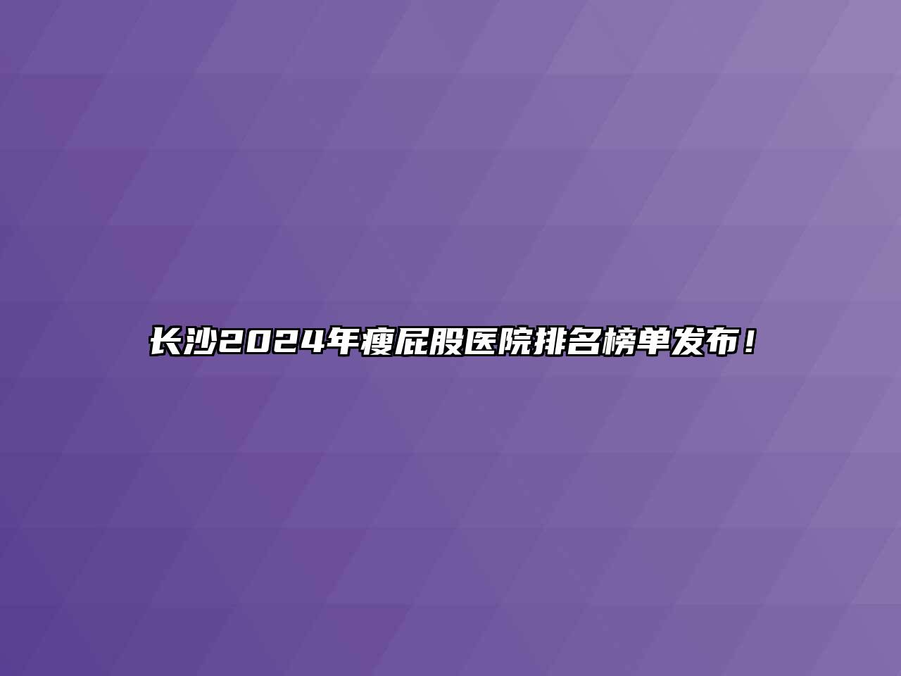 长沙2024年瘦屁股医院排名榜单发布！