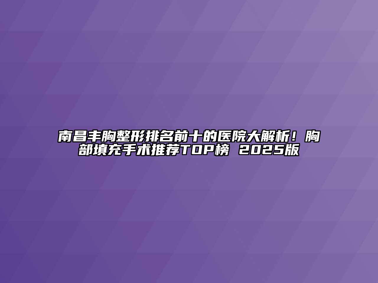 南昌丰胸整形排名前十的医院大解析！胸部填充手术推荐TOP榜 2025版