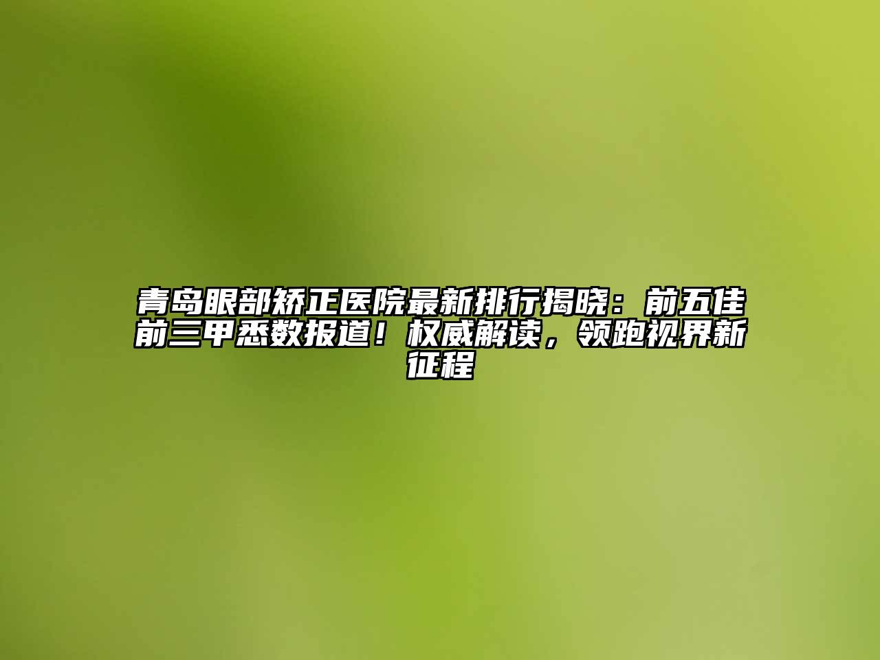 青岛眼部矫正医院最新排行揭晓：前五佳前三甲悉数报道！权威解读，领跑视界新征程