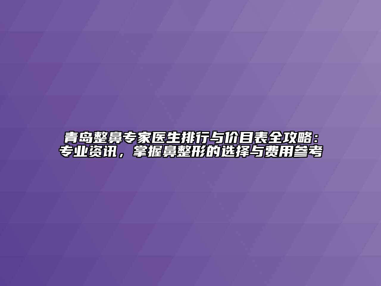 青岛整鼻专家医生排行与价目表全攻略：专业资讯，掌握鼻整形的选择与费用参考