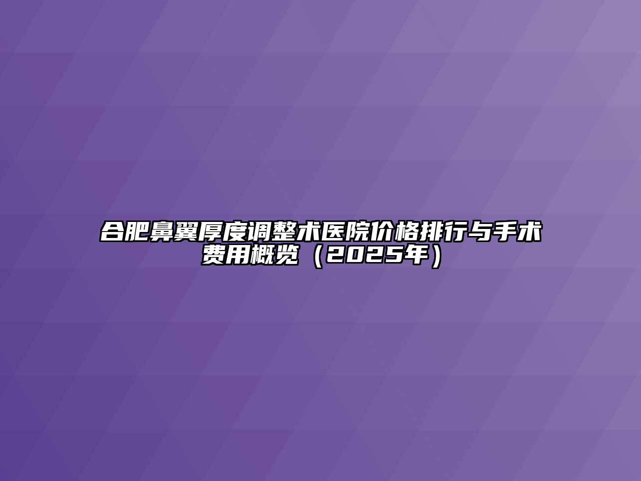 合肥鼻翼厚度调整术医院价格排行与手术费用概览（2025年）