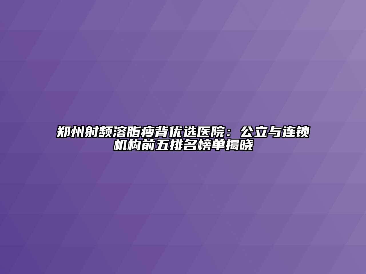 郑州射频溶脂瘦背优选医院：公立与连锁机构前五排名榜单揭晓