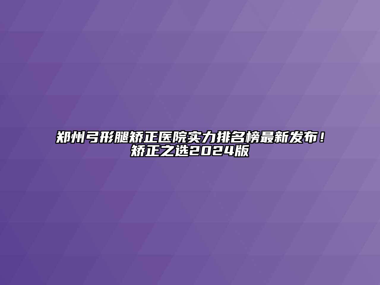 郑州弓形腿矫正医院实力排名榜最新发布！矫正之选2024版