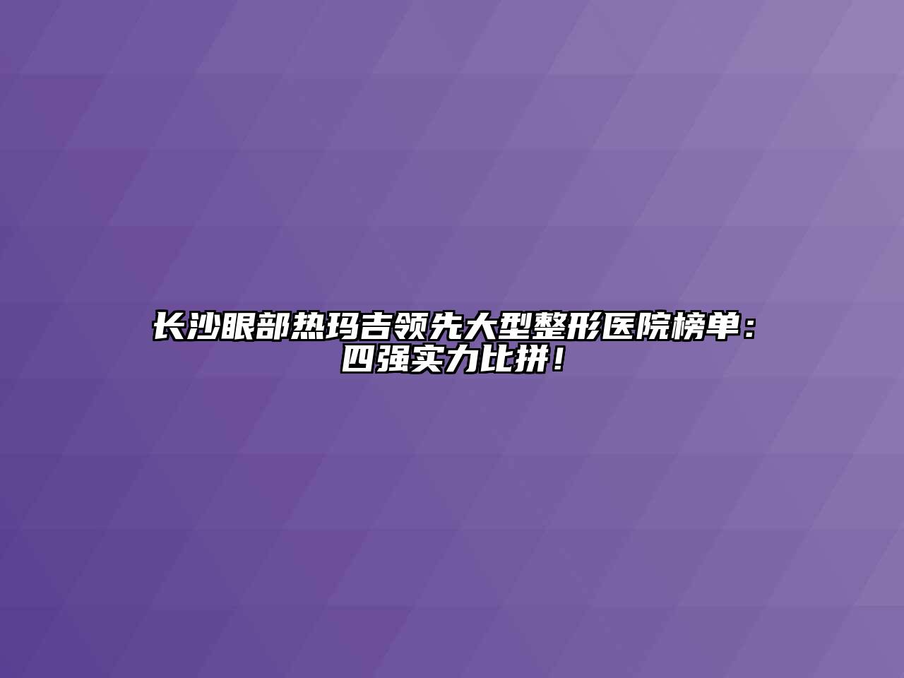 长沙眼部热玛吉领先大型整形医院榜单：四强实力比拼！