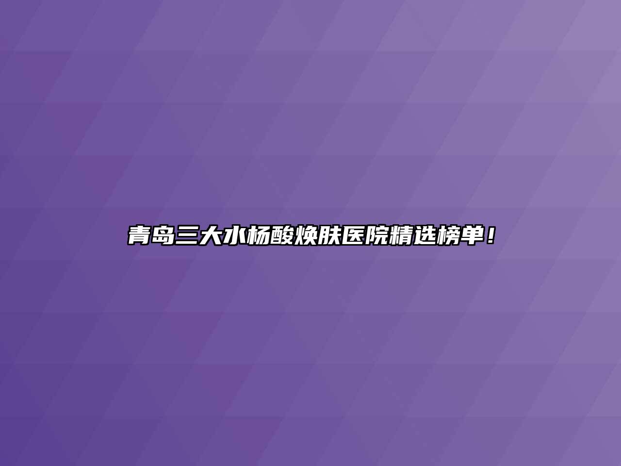 青岛三大水杨酸焕肤医院精选榜单！