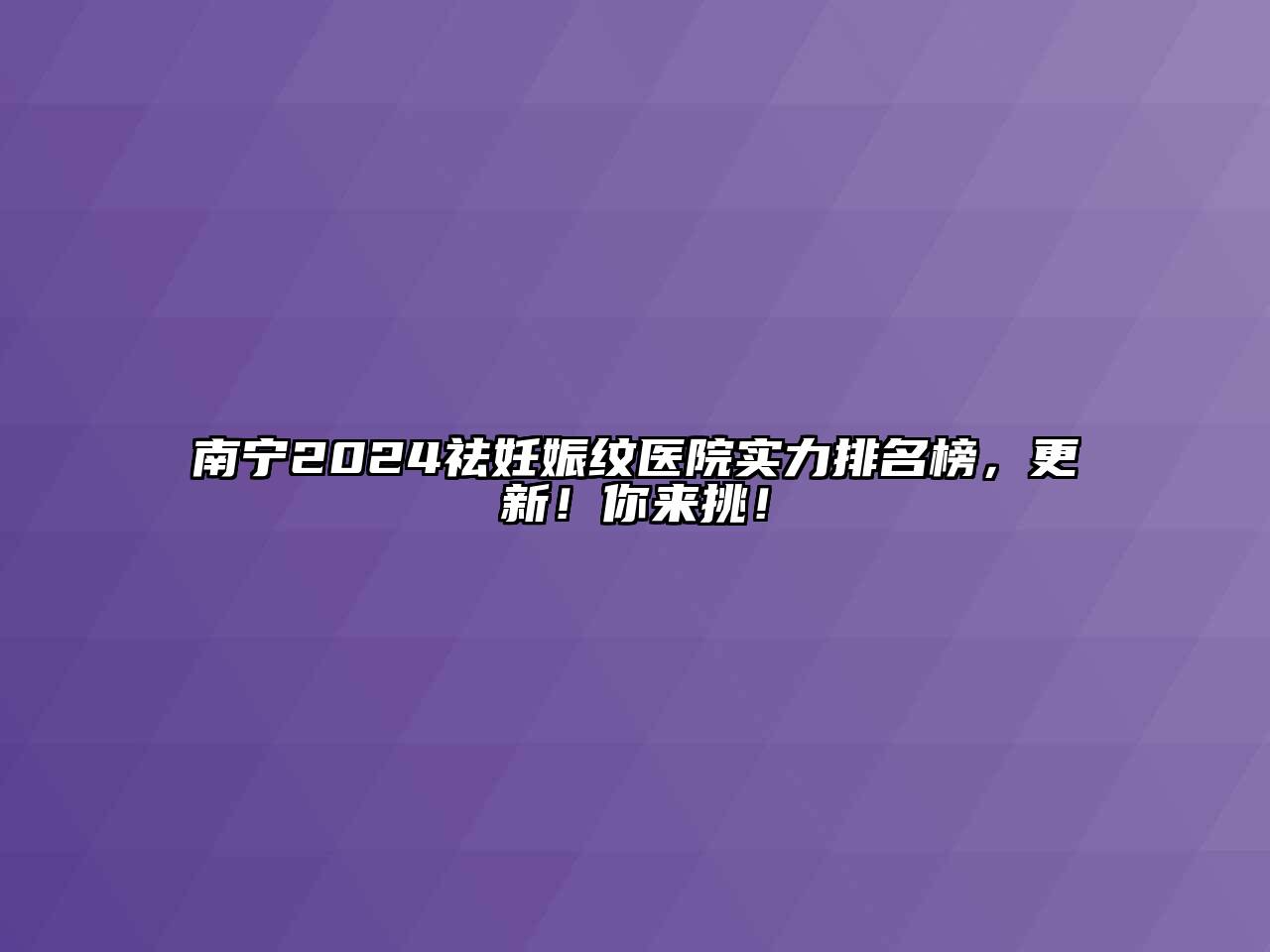 南宁2024祛妊娠纹医院实力排名榜，更新！你来挑！