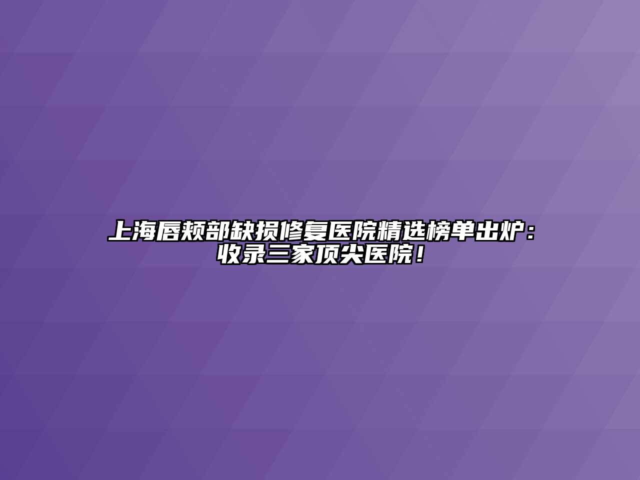 上海唇颊部缺损修复医院精选榜单出炉：收录三家顶尖医院！