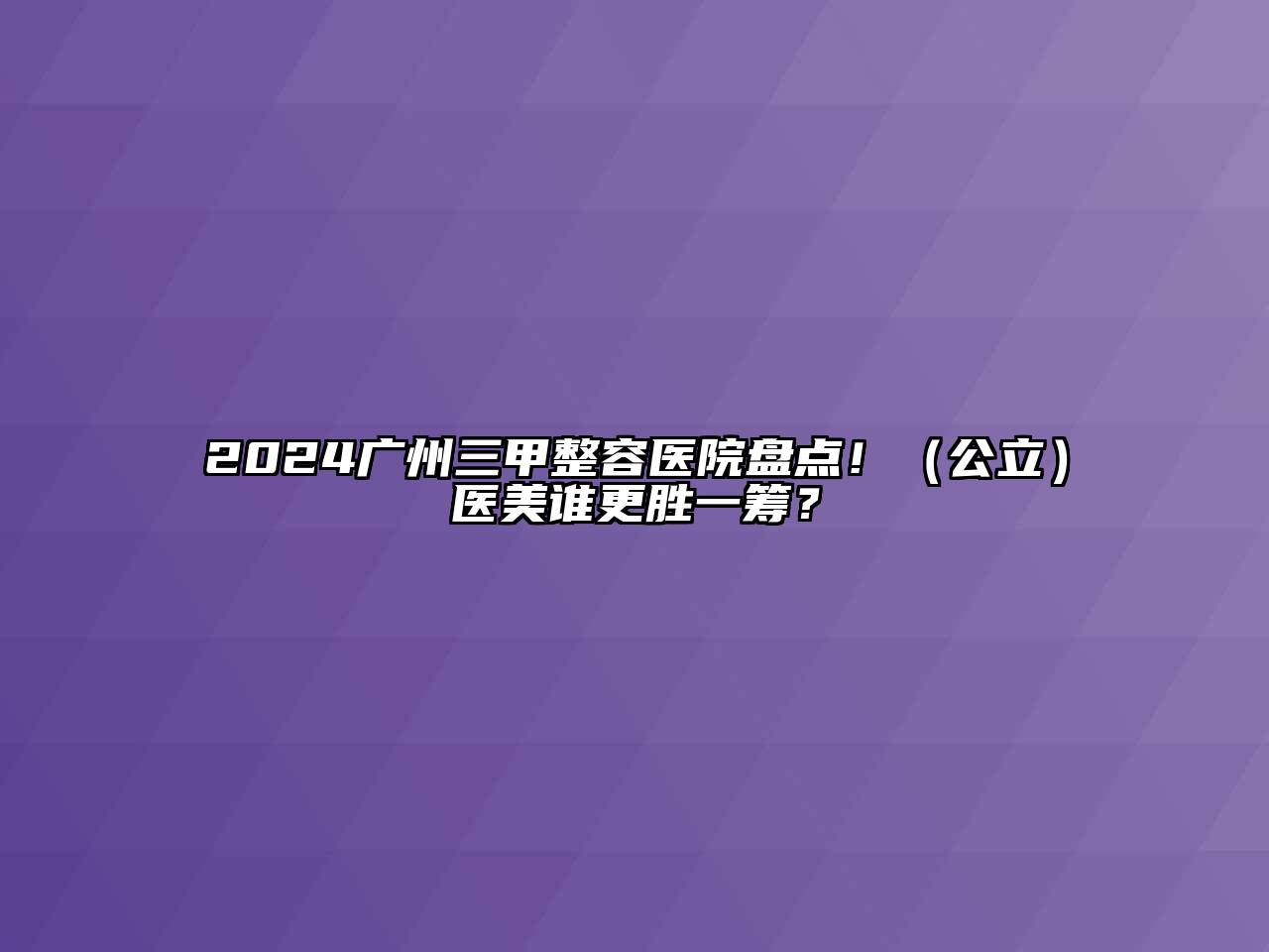 2024广州三甲整容医院盘点！（公立）医美谁更胜一筹？