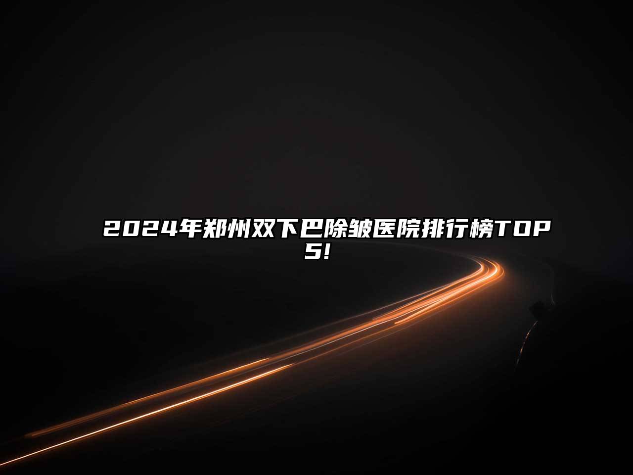 2024年郑州双下巴除皱医院排行榜TOP5!