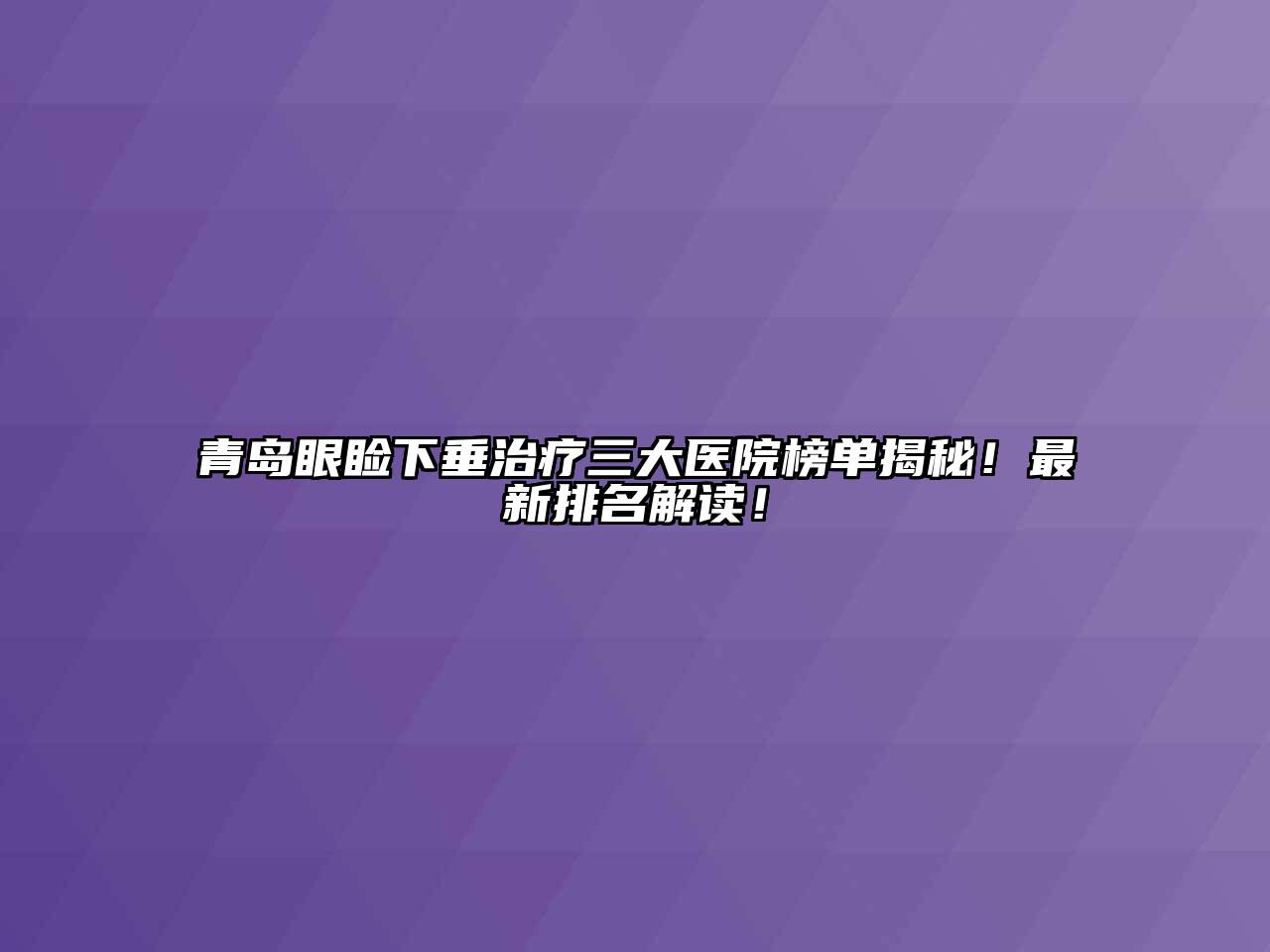 青岛眼睑下垂治疗三大医院榜单揭秘！最新排名解读！