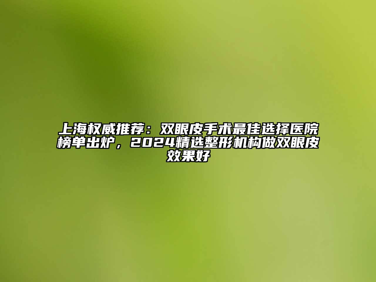 上海权威推荐：双眼皮手术最佳选择医院榜单出炉，2024精选整形机构做双眼皮效果好