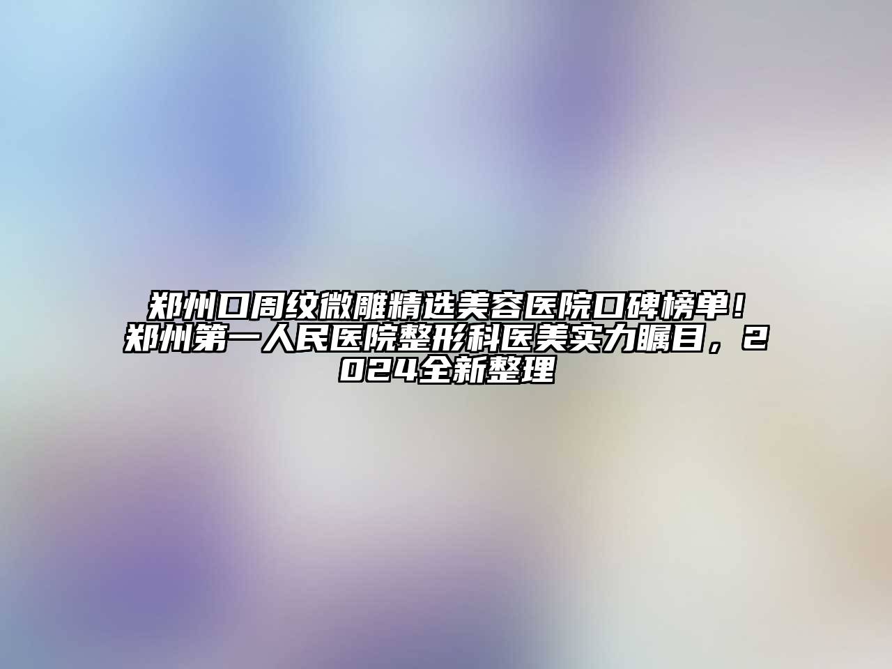 郑州口周纹微雕精选江南app官方下载苹果版
医院口碑榜单！郑州第一人民医院整形科医美实力瞩目，2024全新整理