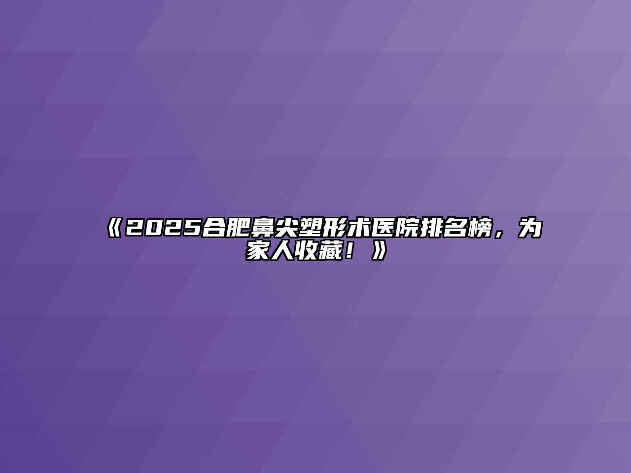 《2025合肥鼻尖塑形术医院排名榜，为家人收藏！》