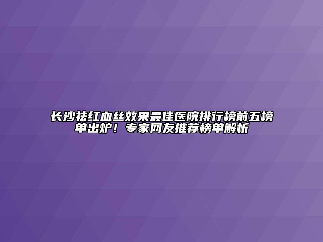 长沙祛红血丝效果最佳医院排行榜前五榜单出炉！专家网友推荐榜单解析