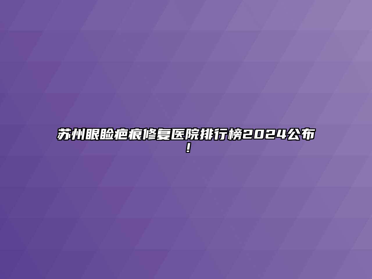 苏州眼睑疤痕修复医院排行榜2024公布！