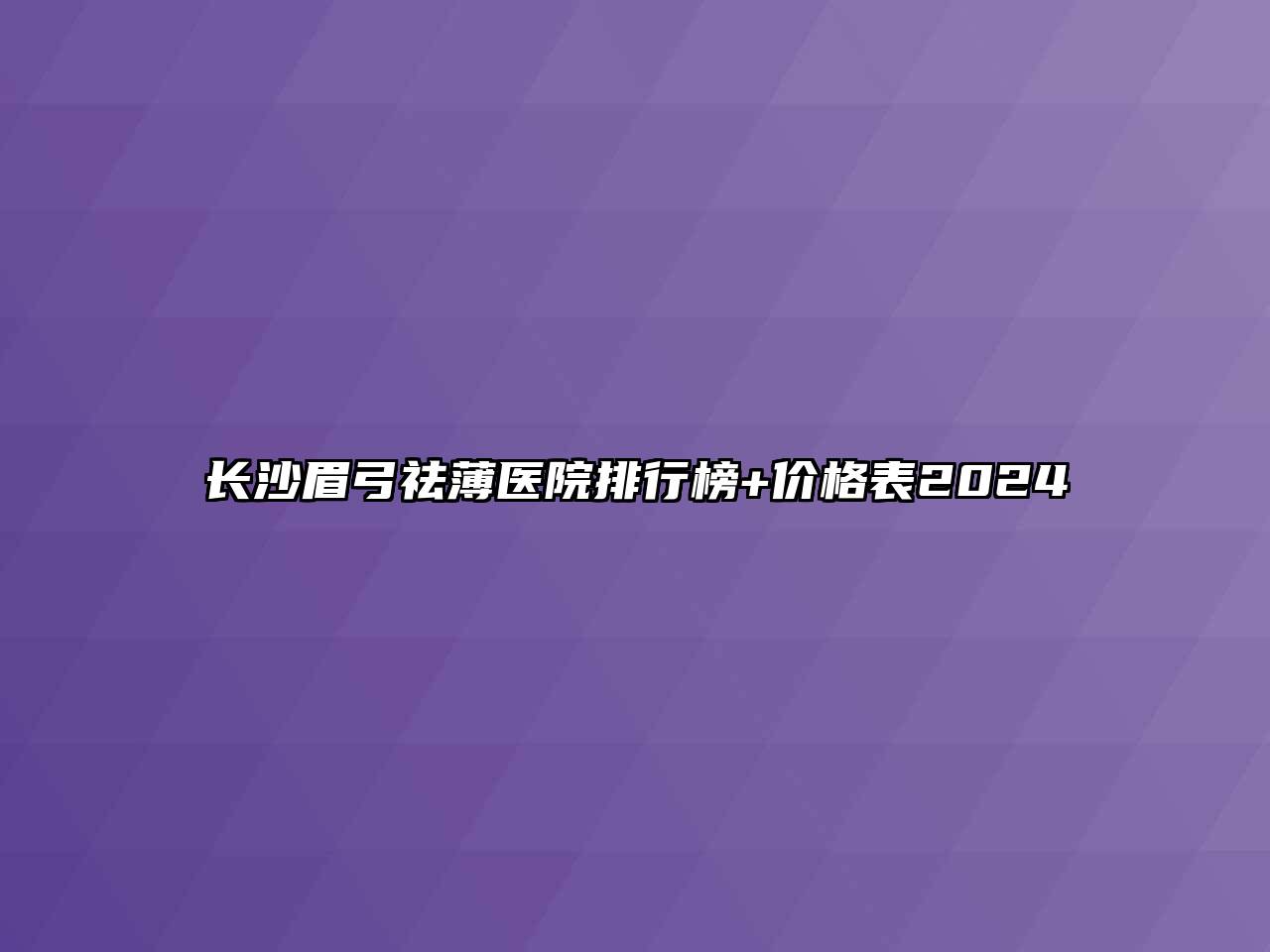 长沙眉弓祛薄医院排行榜+价格表2024