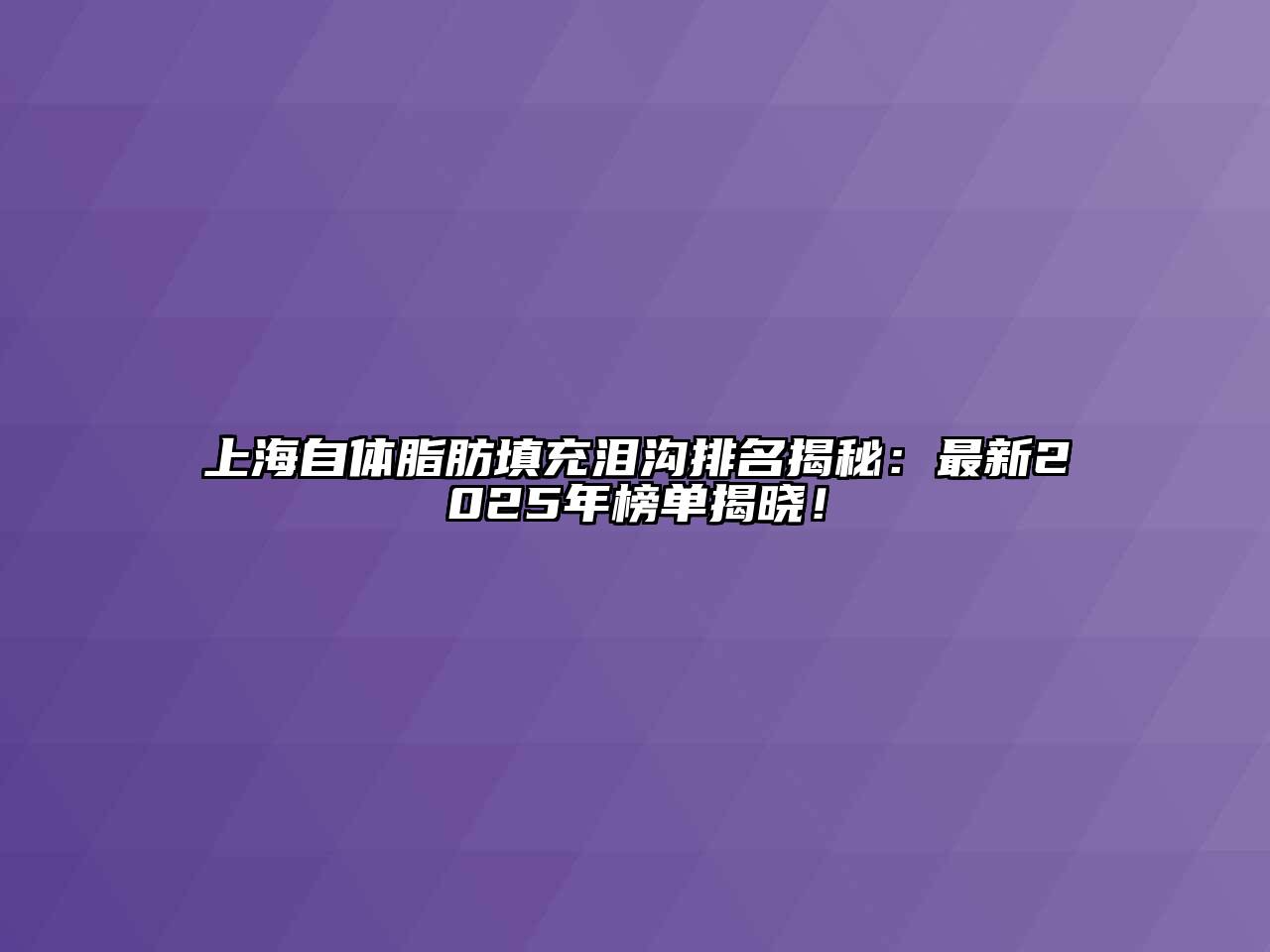 上海自体脂肪填充泪沟排名揭秘：最新2025年榜单揭晓！