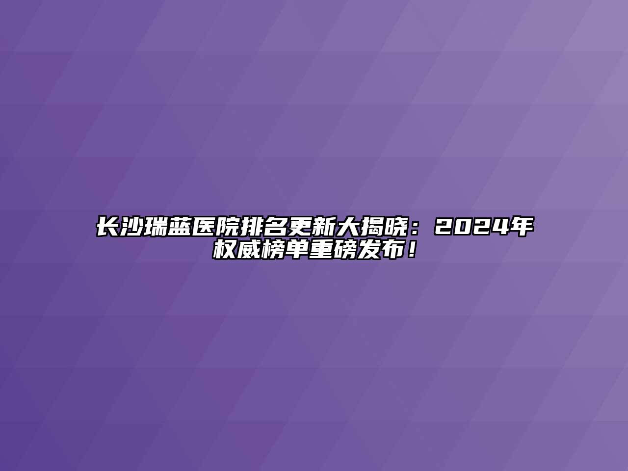 长沙瑞蓝医院排名更新大揭晓：2024年权威榜单重磅发布！