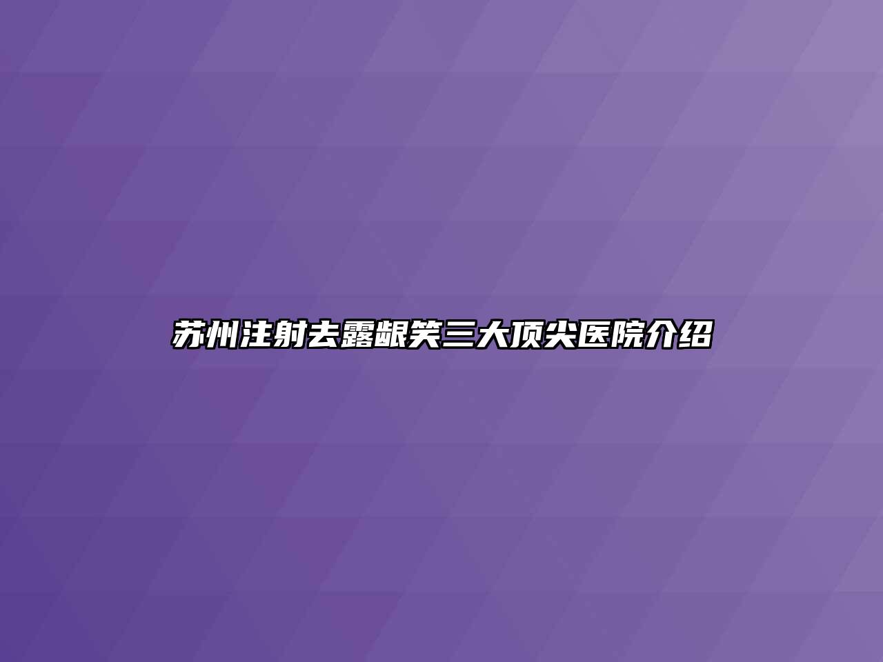 苏州注射去露龈笑三大顶尖医院介绍