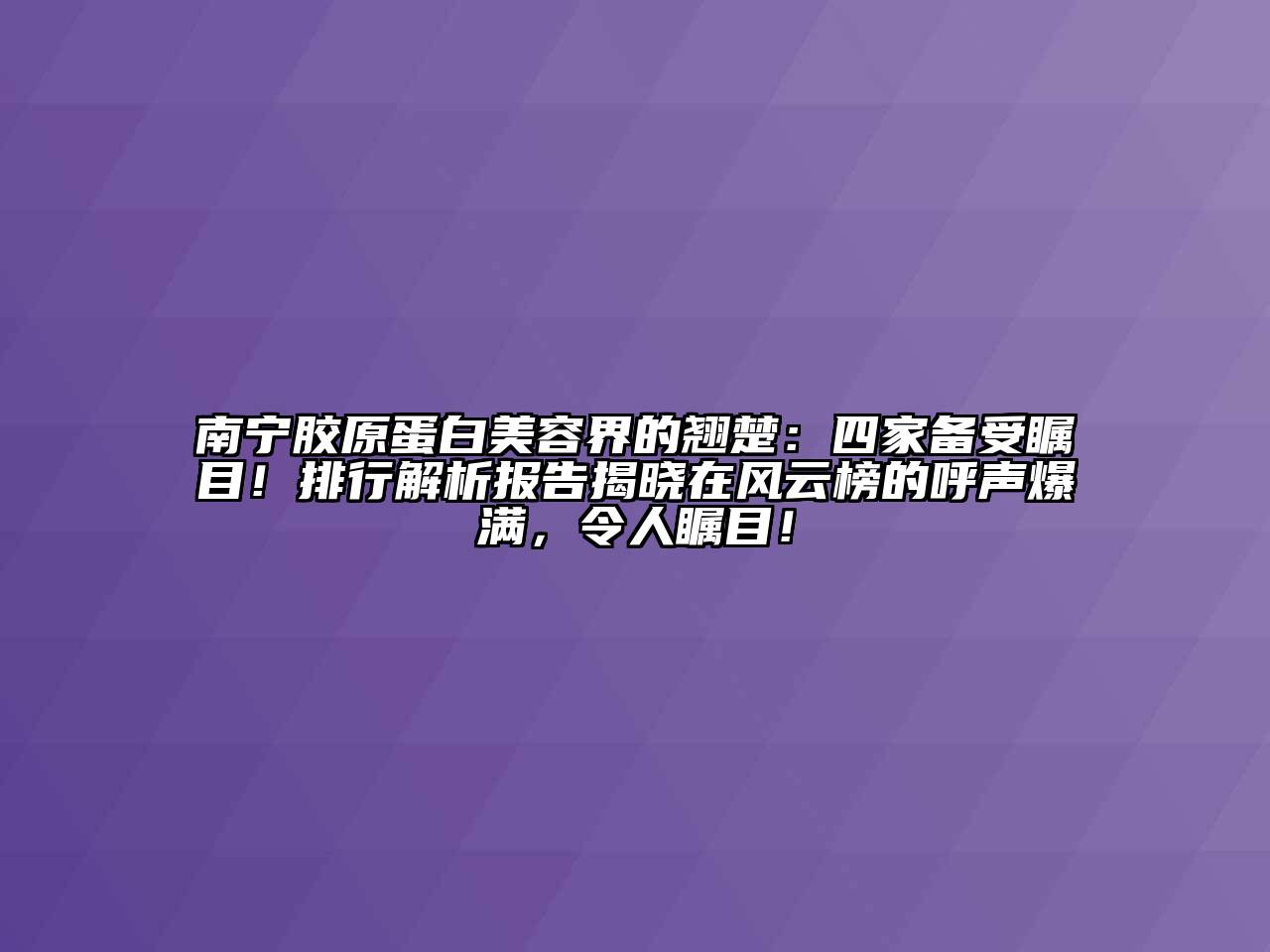 南宁胶原蛋白江南app官方下载苹果版
界的翘楚：四家备受瞩目！排行解析报告揭晓在风云榜的呼声爆满，令人瞩目！