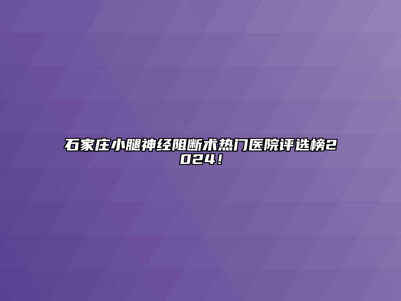 石家庄小腿神经阻断术热门医院评选榜2024！