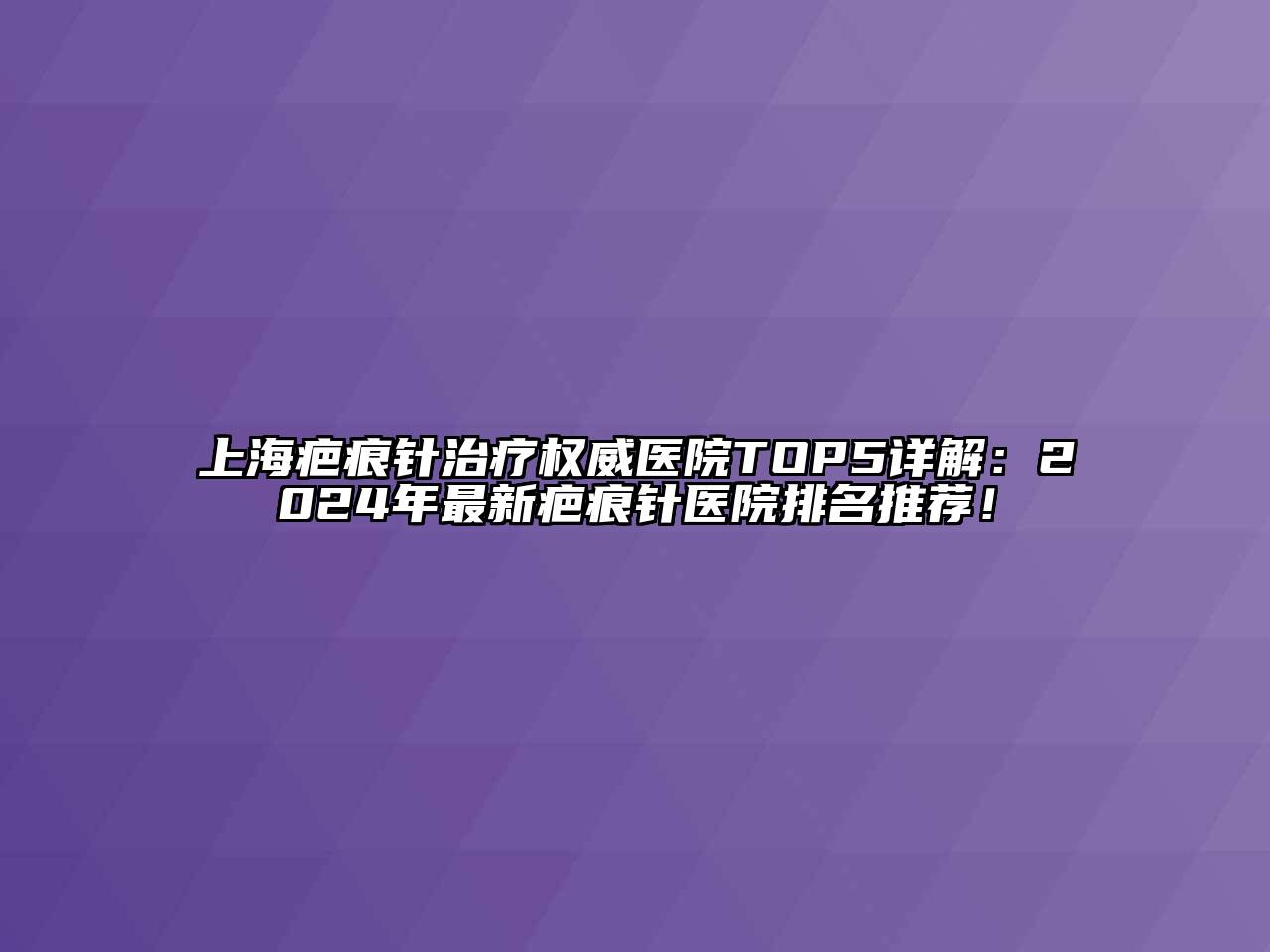 上海疤痕针治疗权威医院TOP5详解：2024年最新疤痕针医院排名推荐！