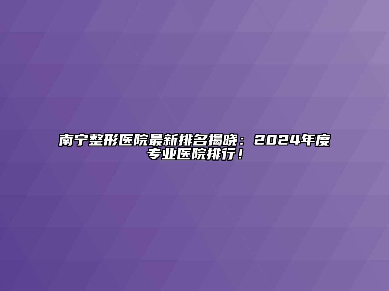 南宁整形医院最新排名揭晓：2024年度专业医院排行！