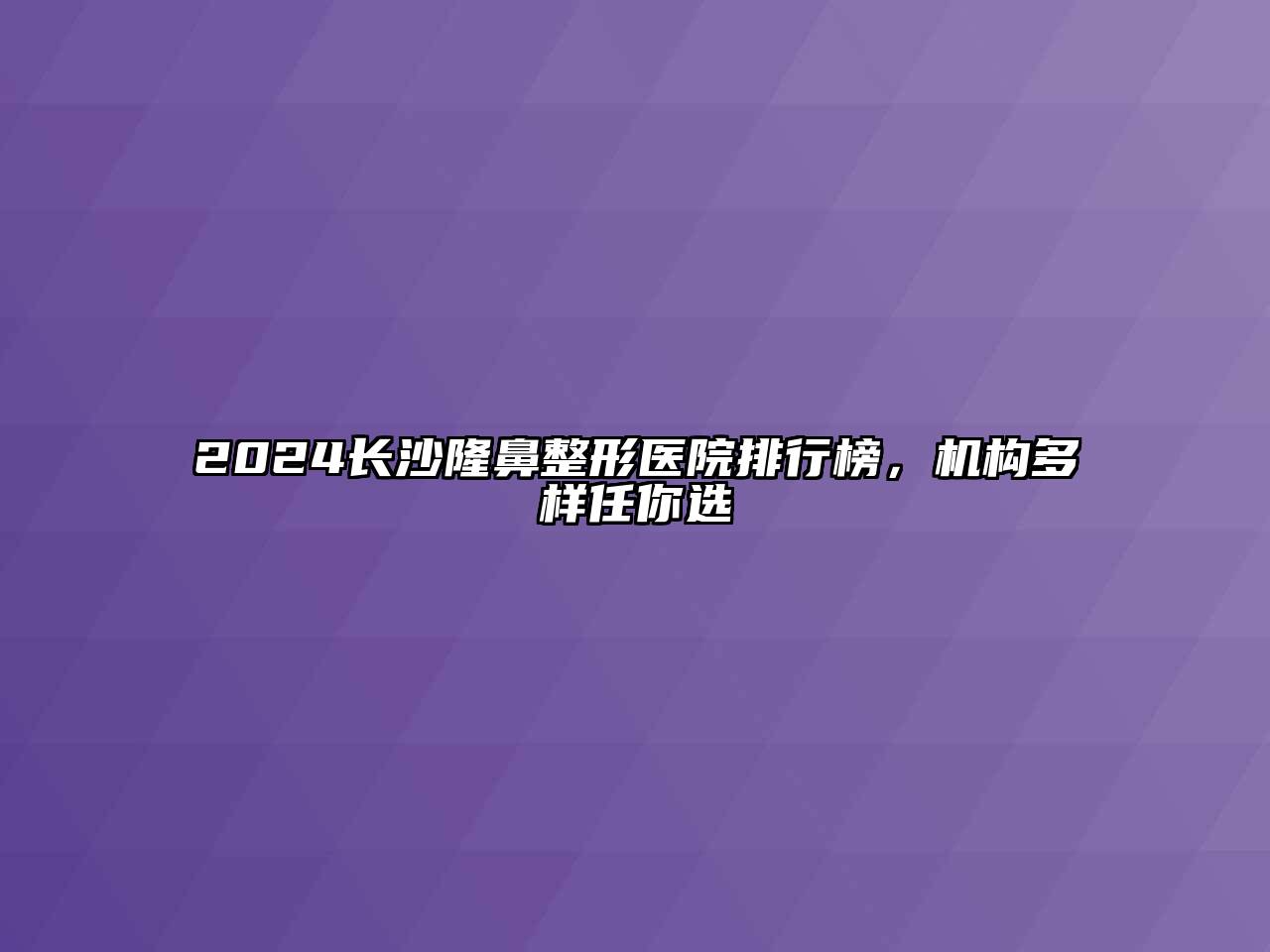 2024长沙隆鼻整形医院排行榜，机构多样任你选