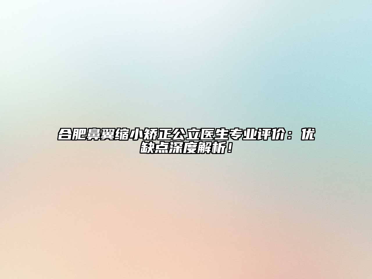 合肥鼻翼缩小矫正公立医生专业评价：优缺点深度解析！