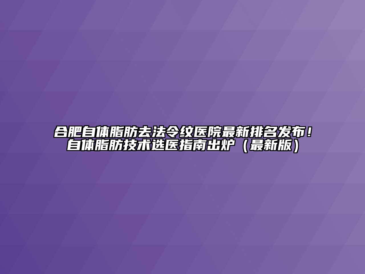 合肥自体脂肪去法令纹医院最新排名发布！自体脂肪技术选医指南出炉（最新版）