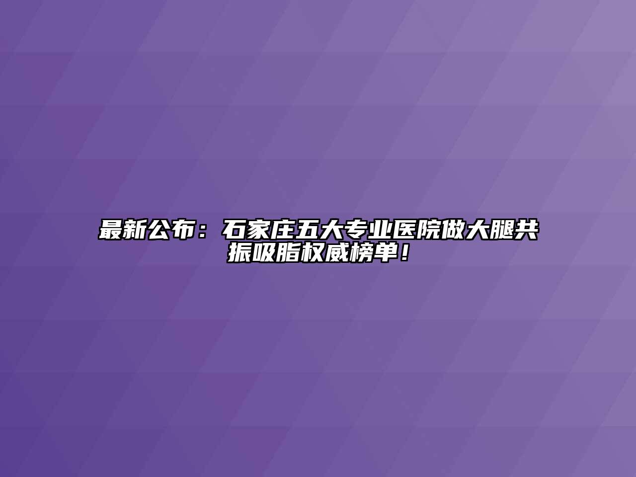 最新公布：石家庄五大专业医院做大腿共振吸脂权威榜单！