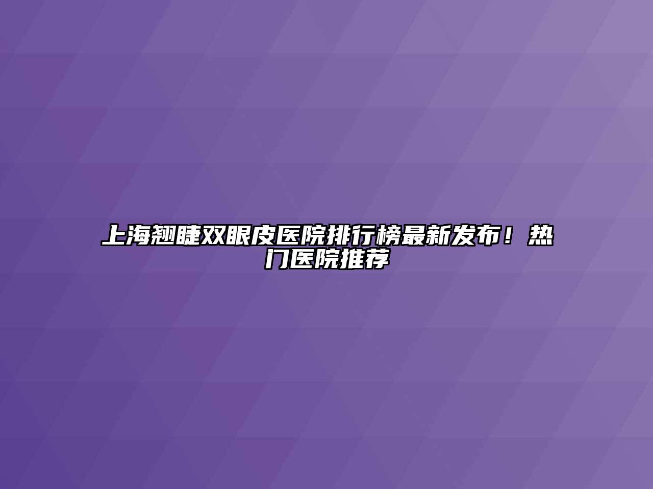 上海翘睫双眼皮医院排行榜最新发布！热门医院推荐