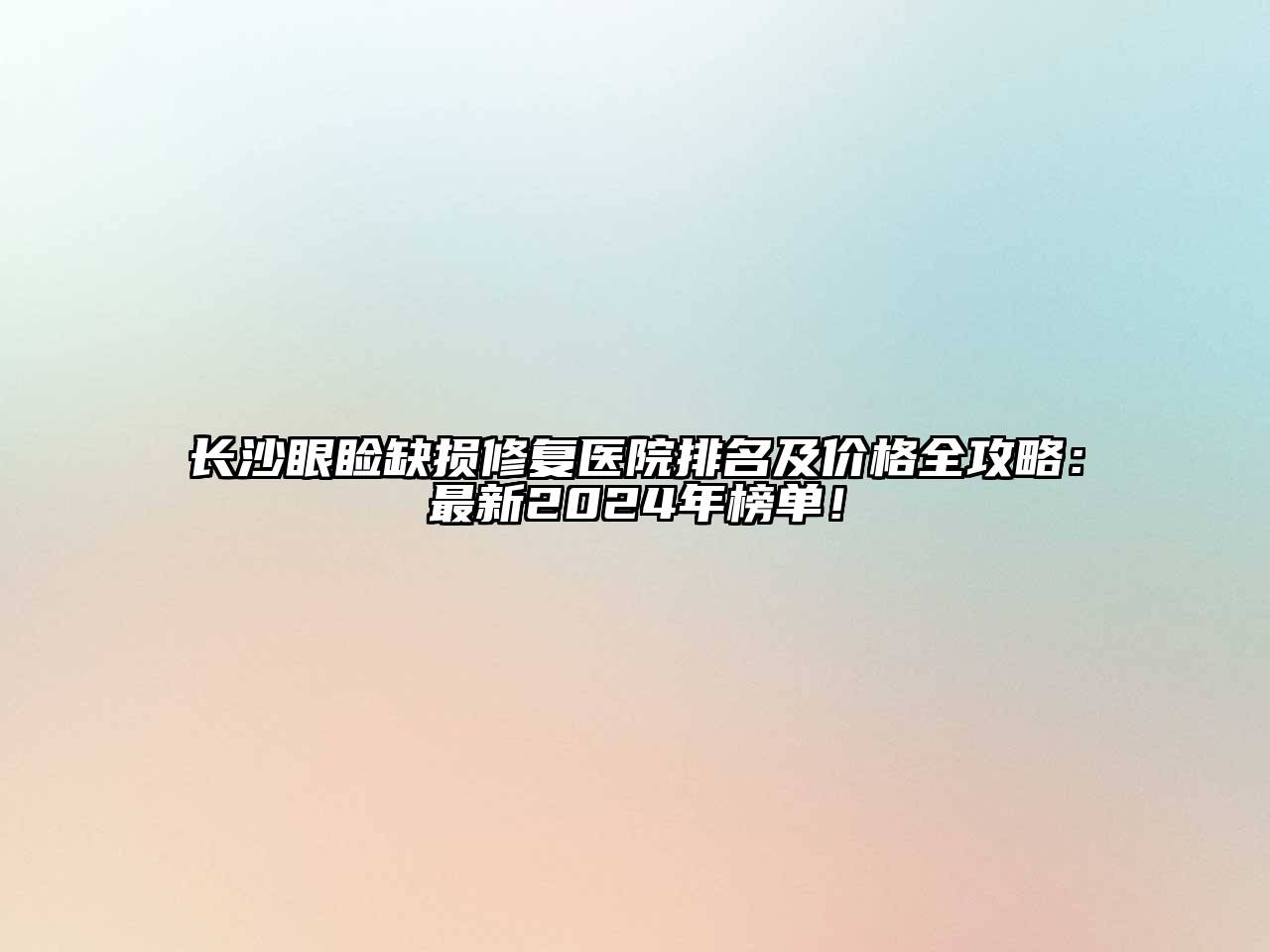 长沙眼睑缺损修复医院排名及价格全攻略：最新2024年榜单！