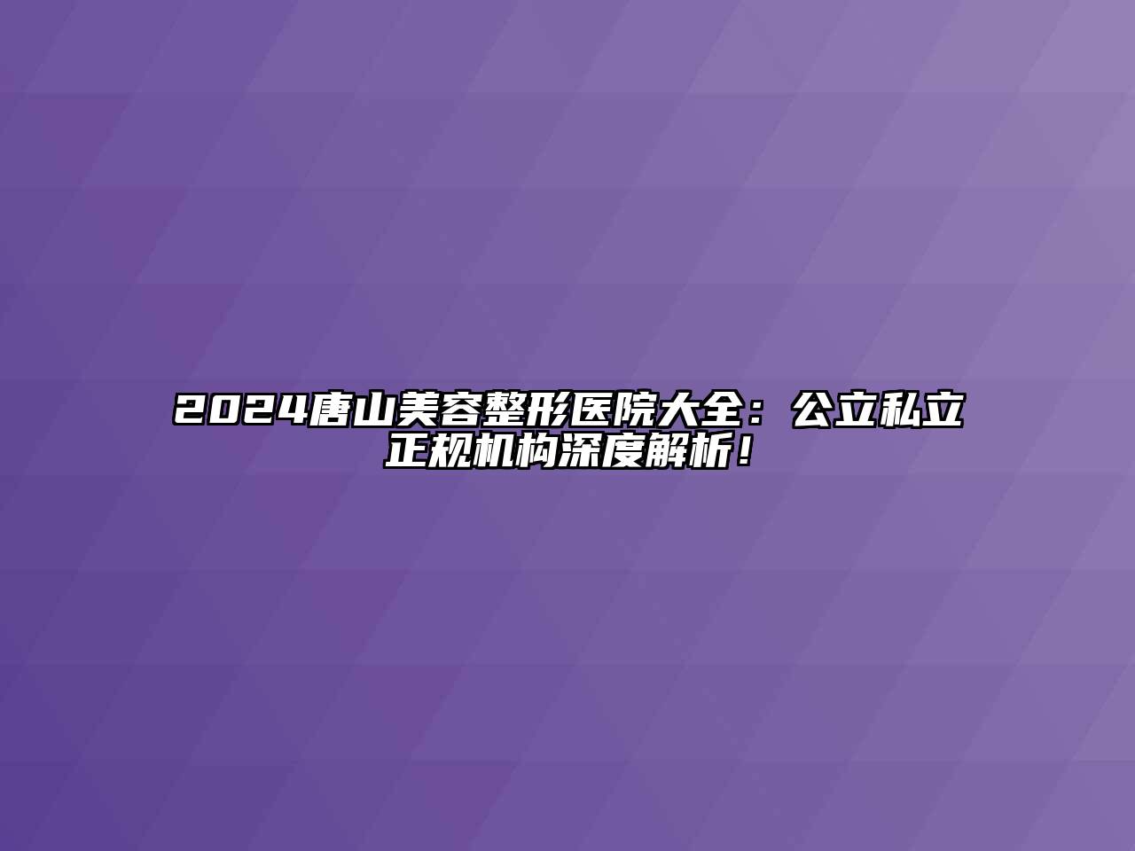 2024唐山江南广告
医院大全：公立私立正规机构深度解析！