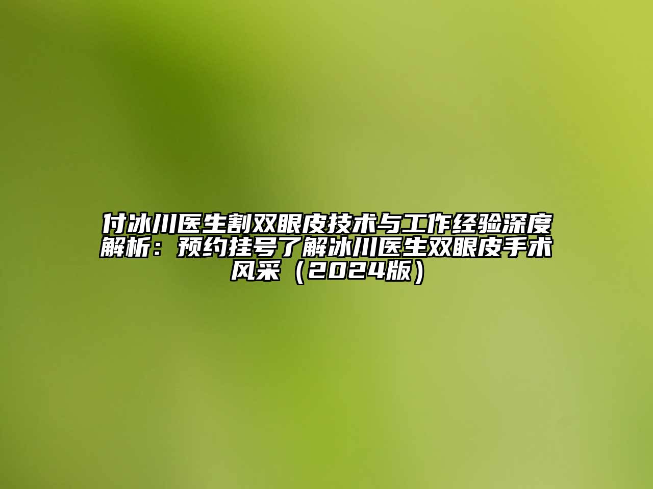 付冰川医生割双眼皮技术与工作经验深度解析：预约挂号了解冰川医生双眼皮手术风采（2024版）