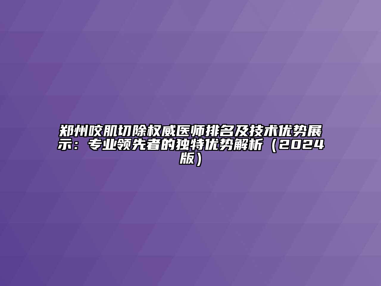 郑州咬肌切除权威医师排名及技术优势展示：专业领先者的独特优势解析（2024版）