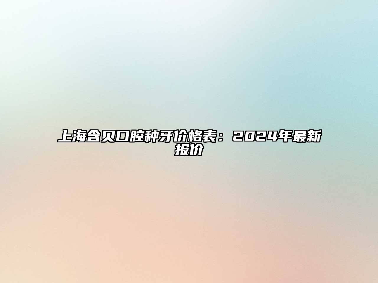 上海含贝口腔种牙价格表：2024年最新报价