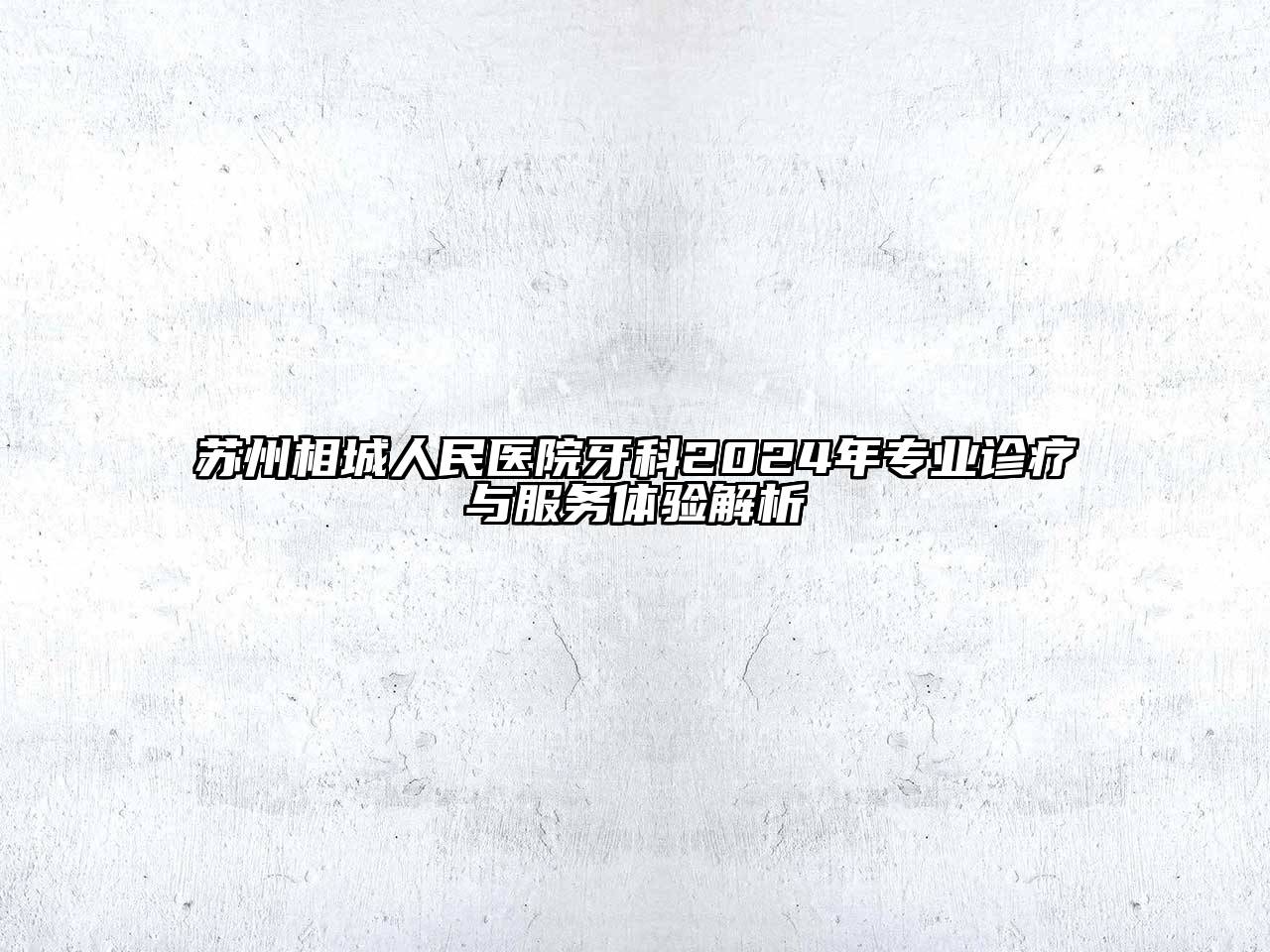 苏州相城人民医院牙科2024年专业诊疗与服务体验解析