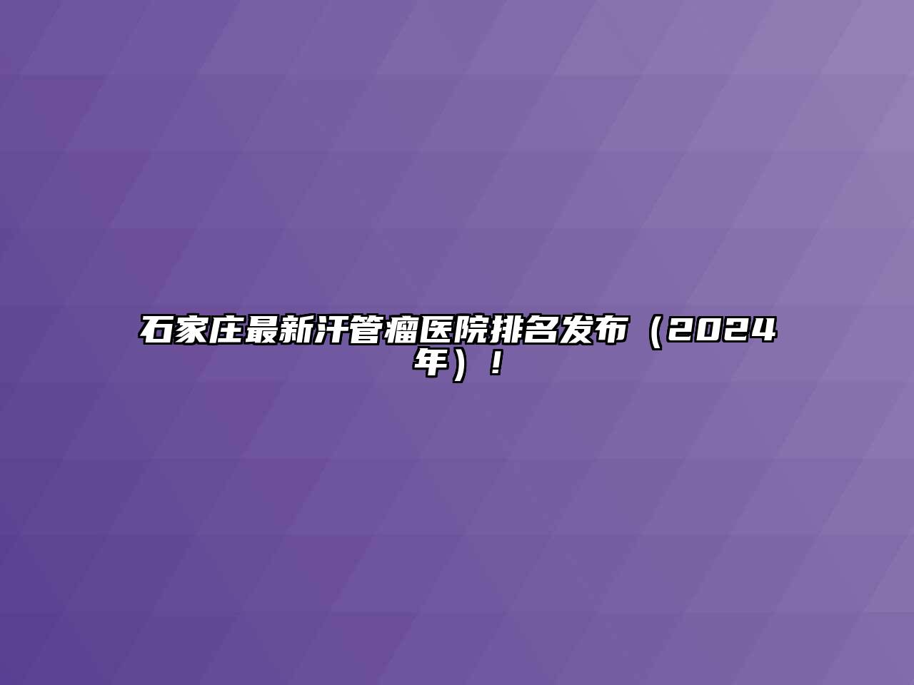 石家庄最新汗管瘤医院排名发布（2024年）！