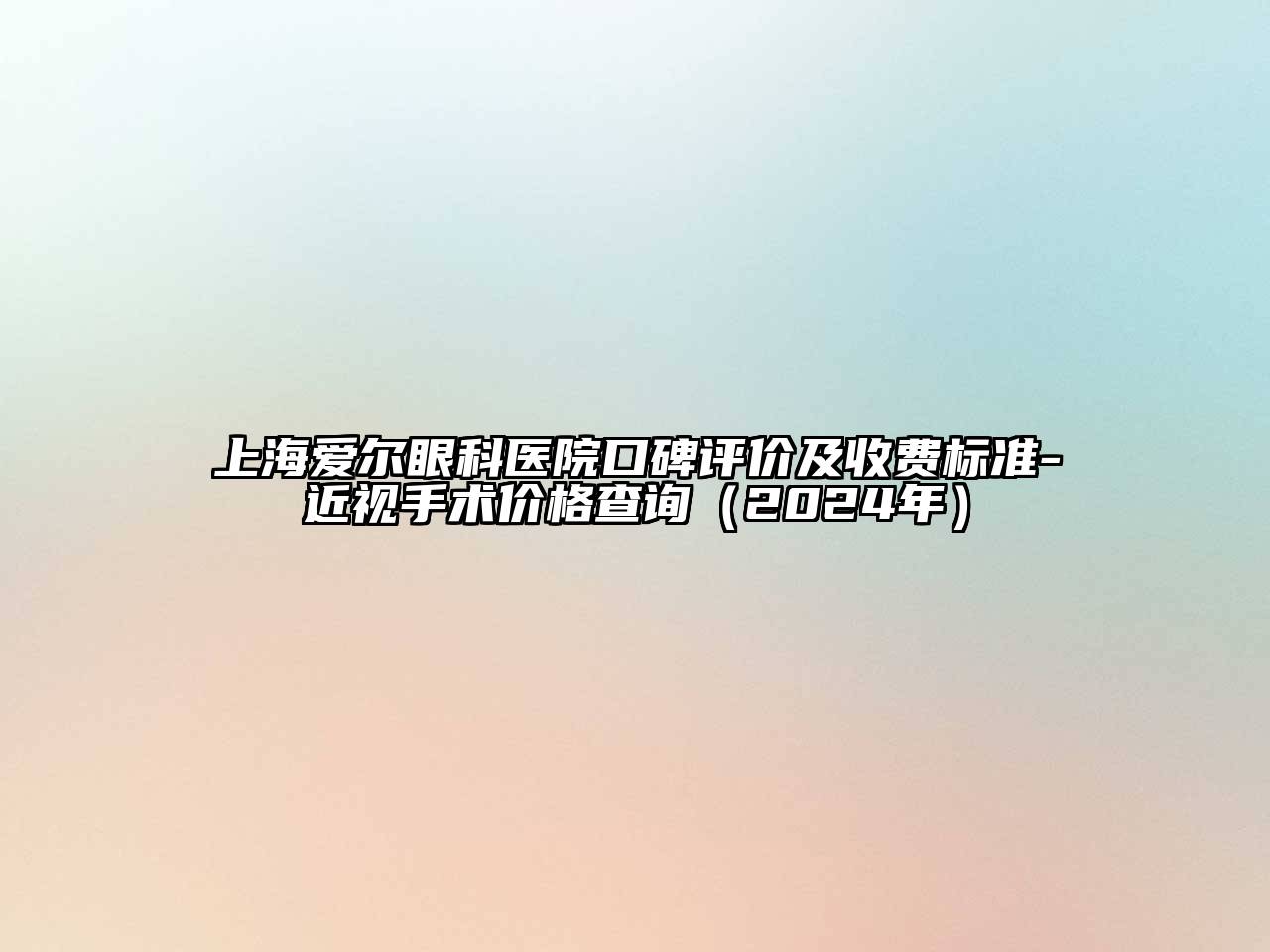 上海爱尔眼科医院口碑评价及收费标准-近视手术价格查询（2024年）