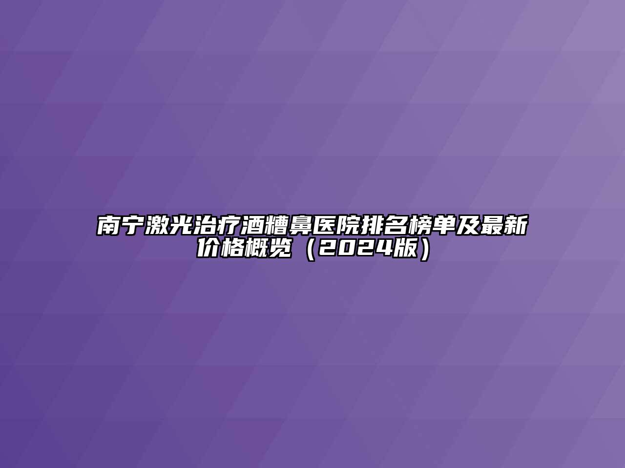 南宁激光治疗酒糟鼻医院排名榜单及最新价格概览（2024版）