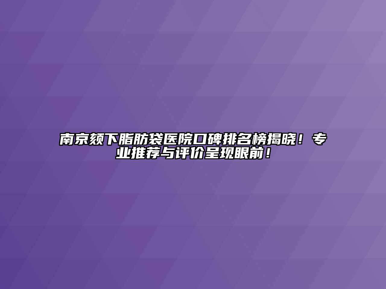 南京颏下脂肪袋医院口碑排名榜揭晓！专业推荐与评价呈现眼前！